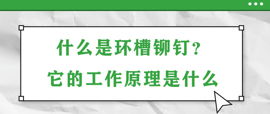 什么是環(huán)槽鉚釘？它的工作原理是什么？