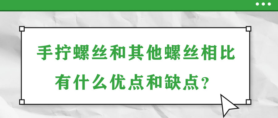 手?jǐn)Q螺絲和其他螺絲相比有什么優(yōu)點(diǎn)和缺點(diǎn)？