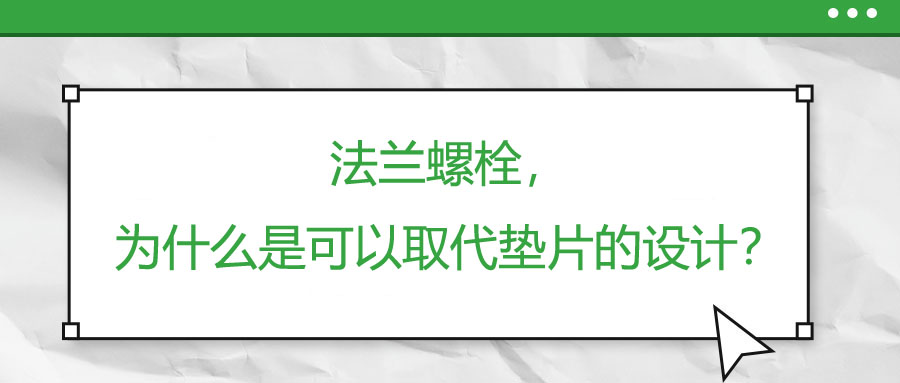 法蘭螺栓，為什么是可以取代墊片的設(shè)計(jì)？