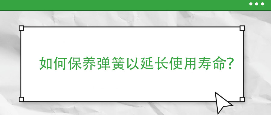 如何保養(yǎng)彈簧以延長使用壽命？