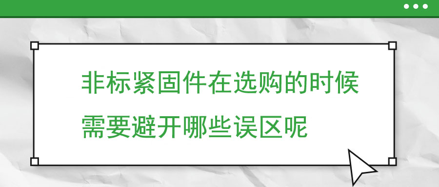 非標(biāo)緊固件在選購的時候需要避開哪些誤區(qū)呢 