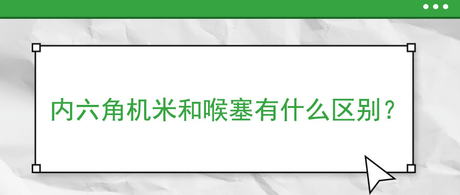 內(nèi)六角機(jī)米和喉塞有什么區(qū)別？ 