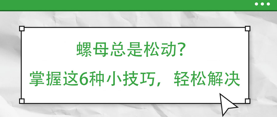 螺母總是松動？掌握這6種小技巧，輕松解決