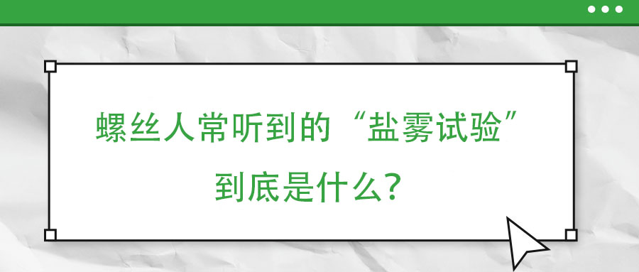 螺絲人常聽到的“鹽霧試驗”到底是什么？