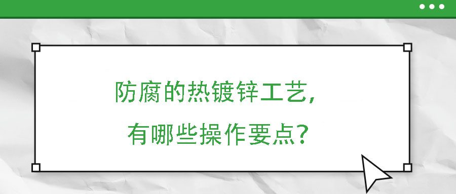 防腐的熱鍍鋅工藝，有哪些操作要點？