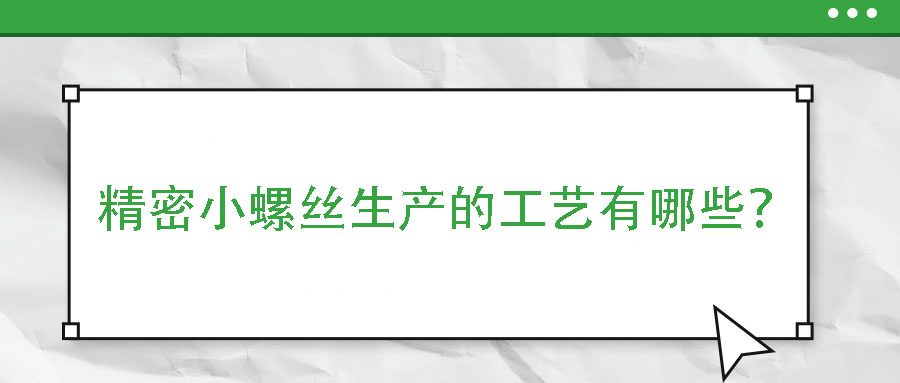 精密小螺絲生產(chǎn)的工藝有哪些？
