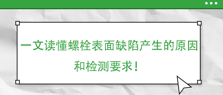 一文讀懂螺栓表面缺陷產(chǎn)生的原因和檢測要求！